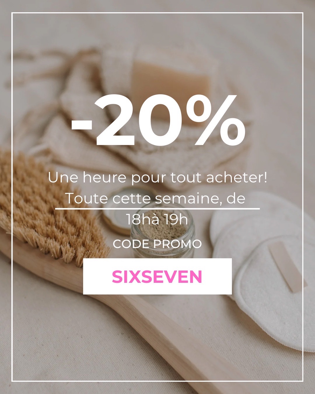  Toute cette semaine, de 18h à 19h -20% All week from 6PM to 7PM CODE PROMO SixSeven