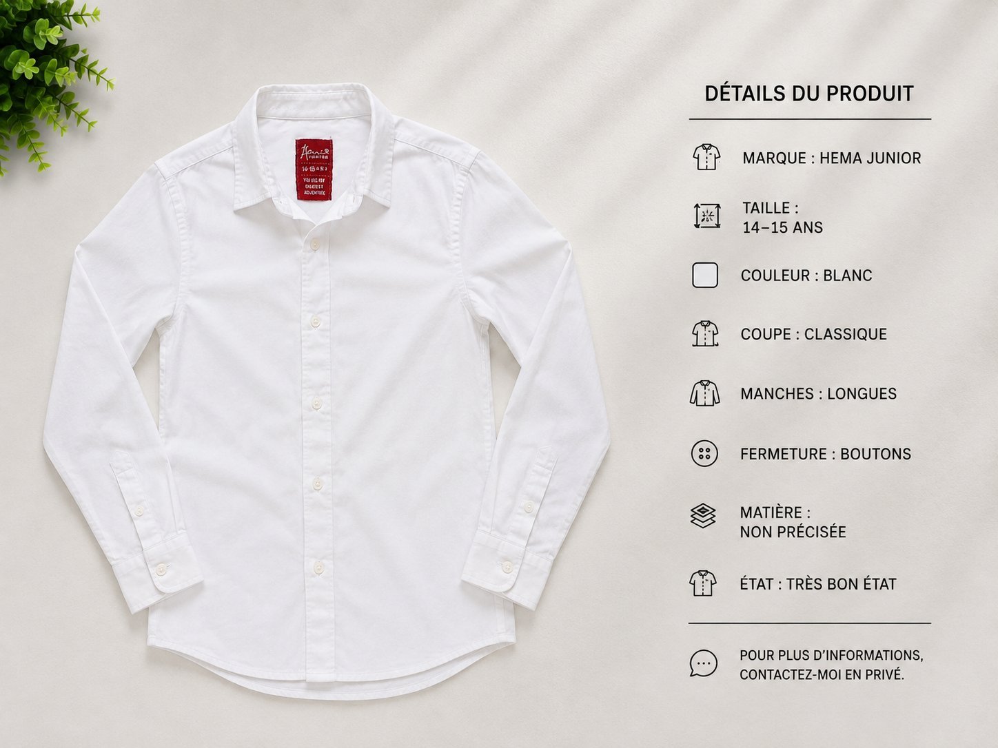 👔 Chemise Hema Junior – Blanc – 14/15 ans Marque: Hema Junior Taille: 14–15 ans Couleur: Blanc Coupe: Chemise classique Manches: Longues Fermeture: Boutons État: Très bon état